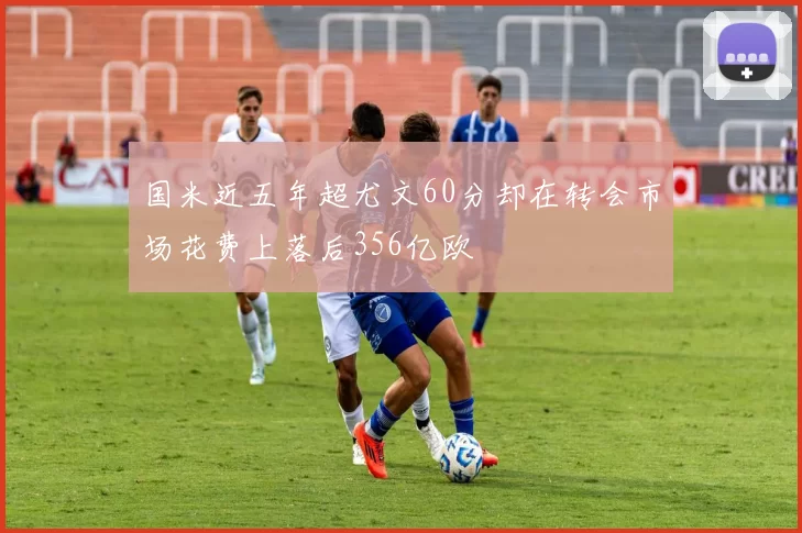 国米近五年超尤文60分却在转会市场花费上落后356亿欧