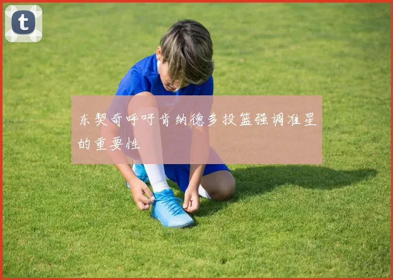 东契奇呼吁肯纳德多投篮强调准星的重要性