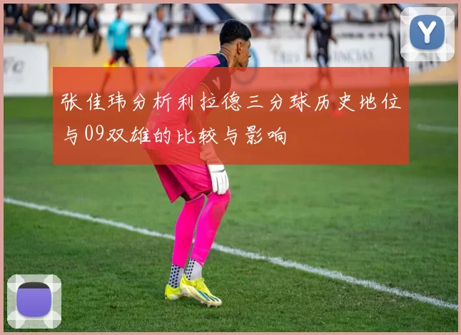 张佳玮分析利拉德三分球历史地位与09双雄的比较与影响
