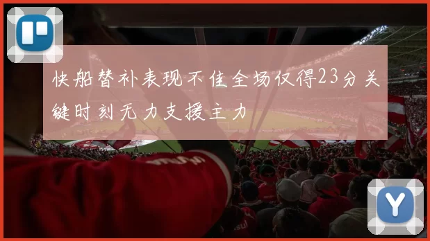 快船替补表现不佳全场仅得23分关键时刻无力支援主力